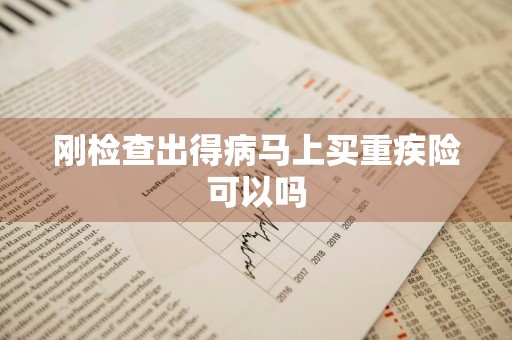 刚检查出得病马上买重疾险可以吗