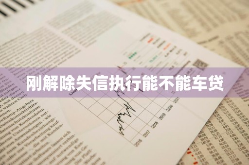 刚解除失信执行能不能车贷