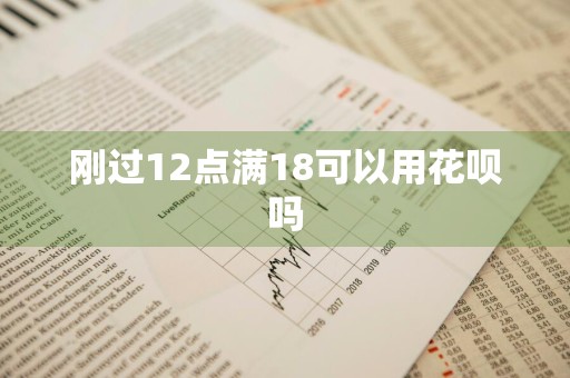刚过12点满18可以用花呗吗