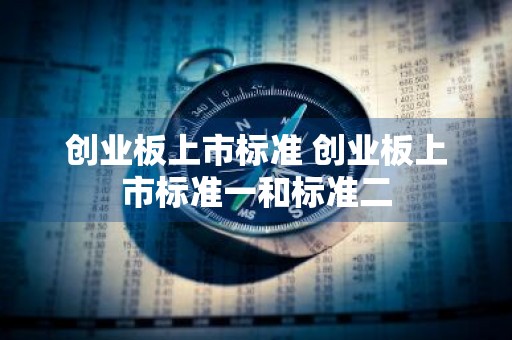 创业板上市标准 创业板上市标准一和标准二
