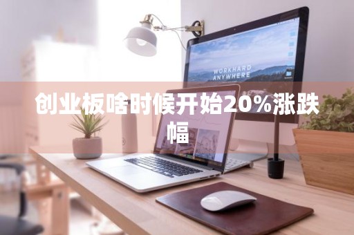 创业板啥时候开始20%涨跌幅