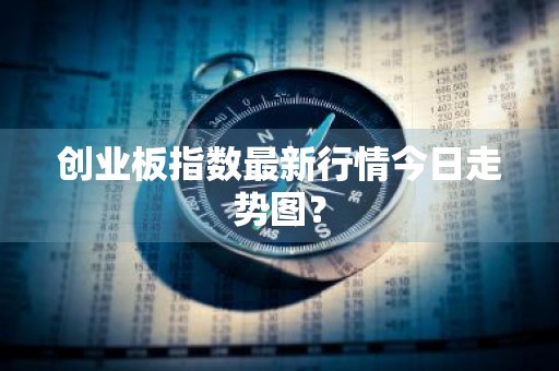 创业板指数最新行情今日走势图？