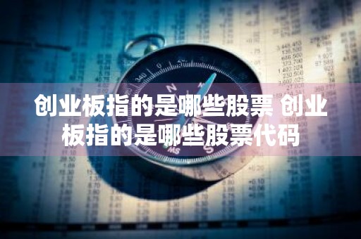 创业板指的是哪些股票 创业板指的是哪些股票代码