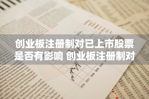 创业板注册制对已上市股票是否有影响 创业板注册制对已上市股票是否有影响呢