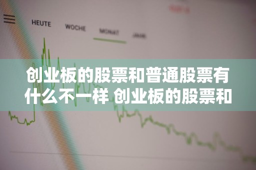 创业板的股票和普通股票有什么不一样 创业板的股票和普通股票有什么不一样吗