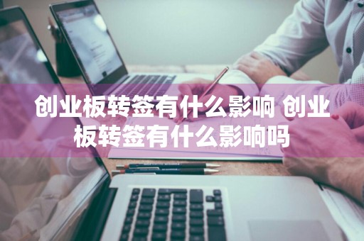 创业板转签有什么影响 创业板转签有什么影响吗