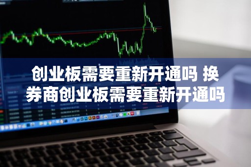 创业板需要重新开通吗 换券商创业板需要重新开通吗