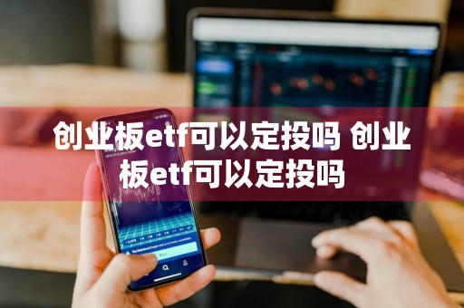创业板etf可以定投吗 创业板etf可以定投吗