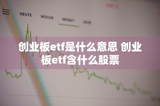 创业板etf是什么意思 创业板etf含什么股票