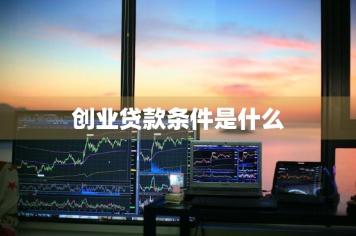 创业贷款条件是什么
