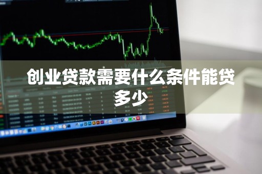 创业贷款需要什么条件能贷多少