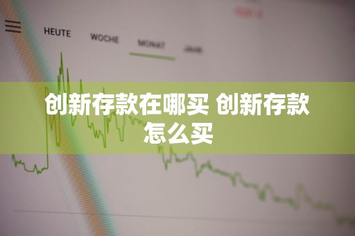 创新存款在哪买 创新存款怎么买