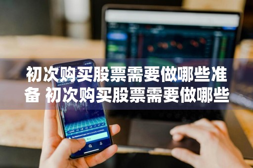 初次购买股票需要做哪些准备 初次购买股票需要做哪些准备工作