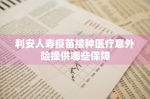 利安人寿疫苗接种医疗意外险提供哪些保障