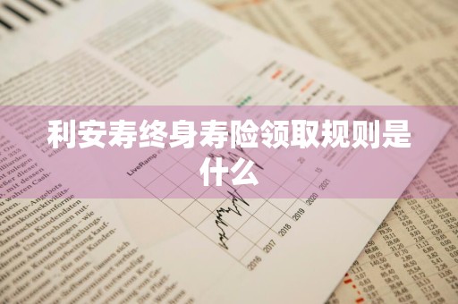 利安寿终身寿险领取规则是什么
