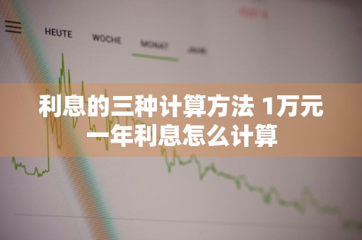 利息的三种计算方法 1万元一年利息怎么计算