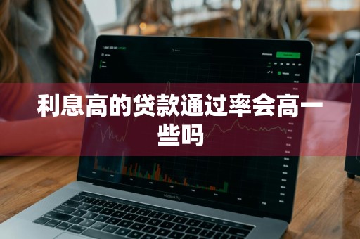 利息高的贷款通过率会高一些吗