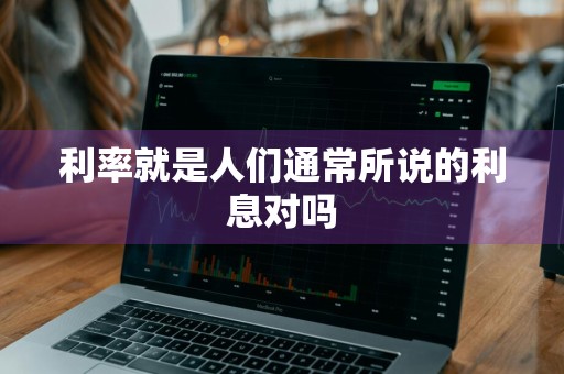 利率就是人们通常所说的利息对吗