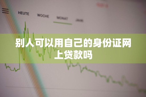 别人可以用自己的身份证网上贷款吗