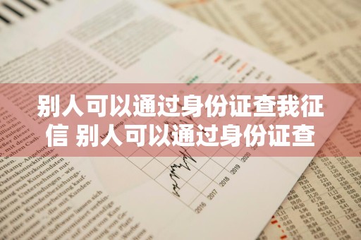 别人可以通过身份证查我征信 别人可以通过身份证查我征信吗