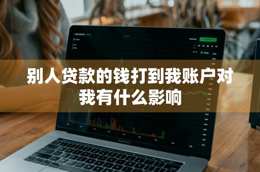 别人贷款的钱打到我账户对我有什么影响