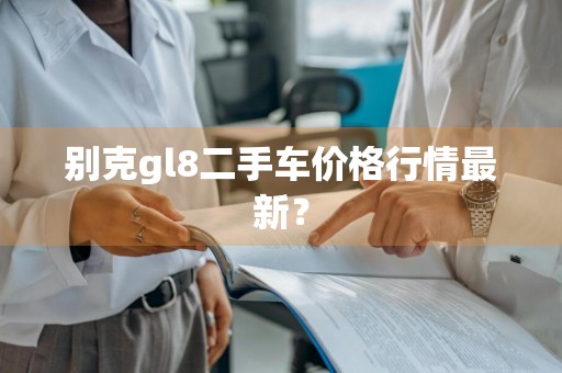 别克gl8二手车价格行情最新？