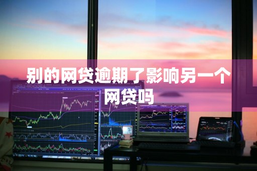 别的网贷逾期了影响另一个网贷吗