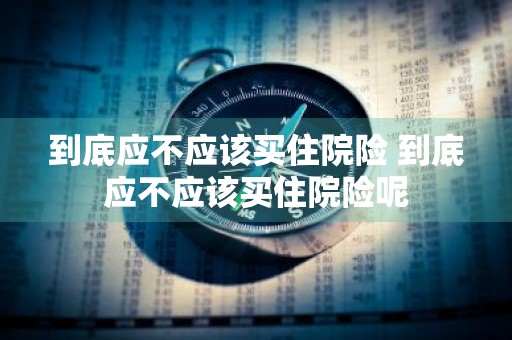 到底应不应该买住院险 到底应不应该买住院险呢