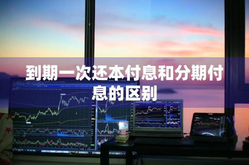 到期一次还本付息和分期付息的区别