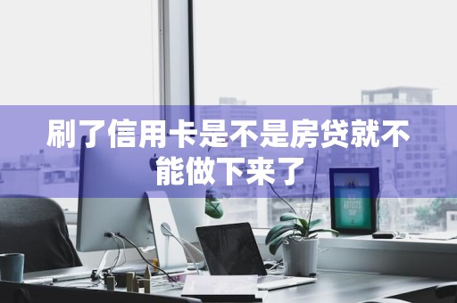 刷了信用卡是不是房贷就不能做下来了