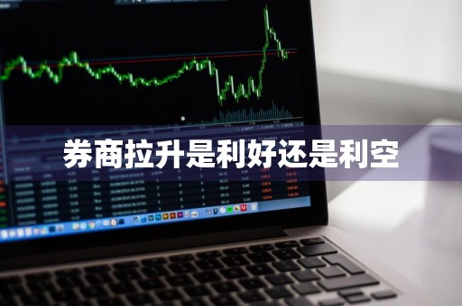 券商拉升是利好还是利空