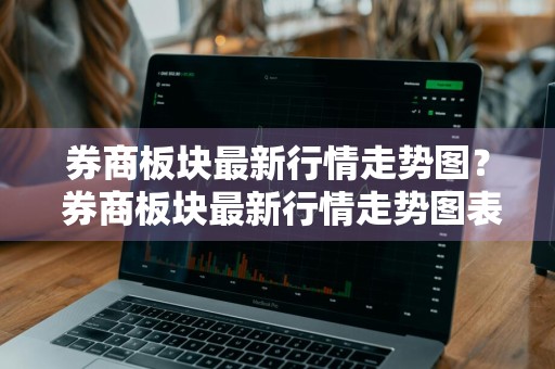 券商板块最新行情走势图？ 券商板块最新行情走势图表