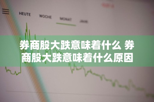 券商股大跌意味着什么 券商股大跌意味着什么原因