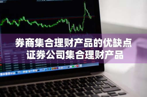 券商集合理财产品的优缺点 证券公司集合理财产品