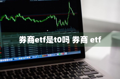 券商etf是t0吗 券商 etf