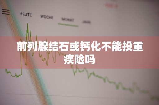 前列腺结石或钙化不能投重疾险吗