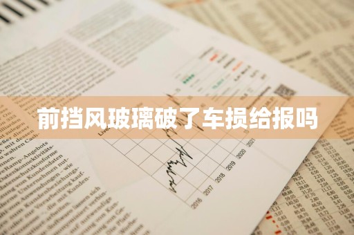 前挡风玻璃破了车损给报吗