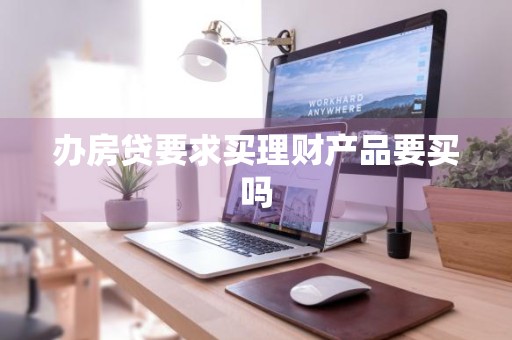 办房贷要求买理财产品要买吗