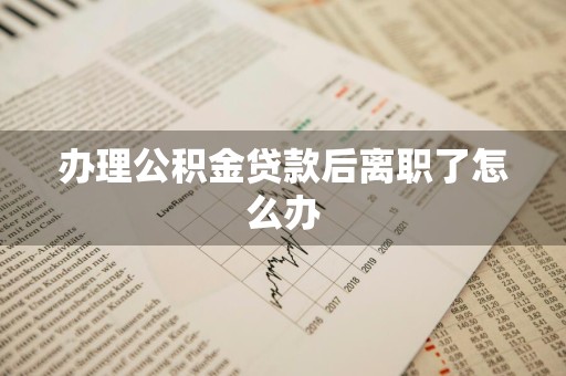办理公积金贷款后离职了怎么办