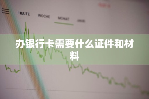 办银行卡需要什么证件和材料