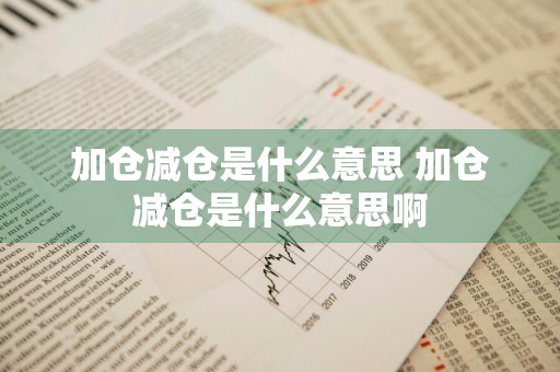 加仓减仓是什么意思 加仓减仓是什么意思啊