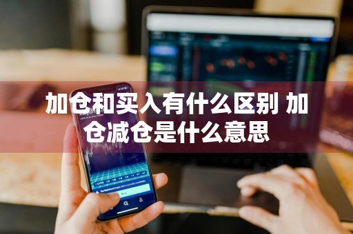 加仓和买入有什么区别 加仓减仓是什么意思