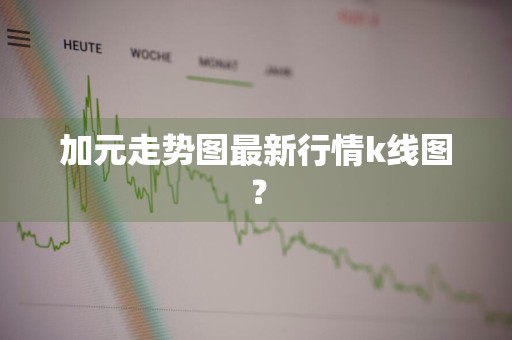 加元走势图最新行情k线图？