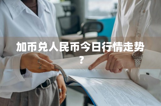 加币兑人民币今日行情走势？