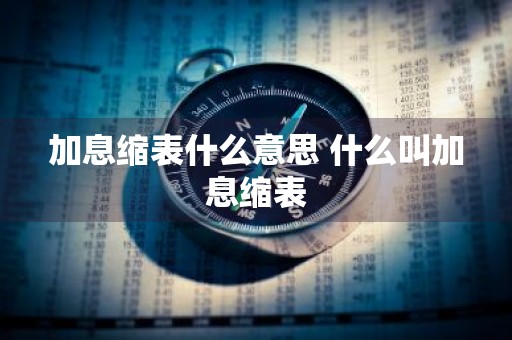 加息缩表什么意思 什么叫加息缩表