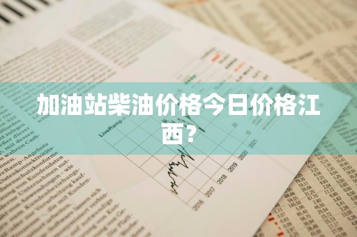 加油站柴油价格今日价格江西？