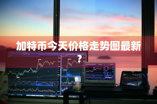 加特币今天价格走势图最新？