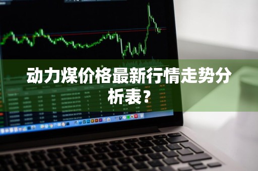 动力煤价格最新行情走势分析表？