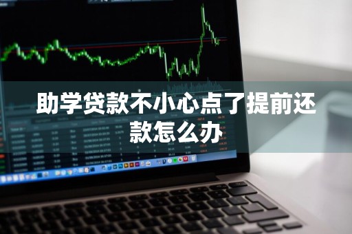 助学贷款不小心点了提前还款怎么办