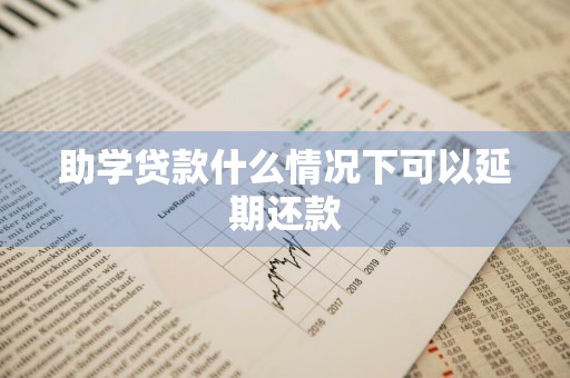 助学贷款什么情况下可以延期还款